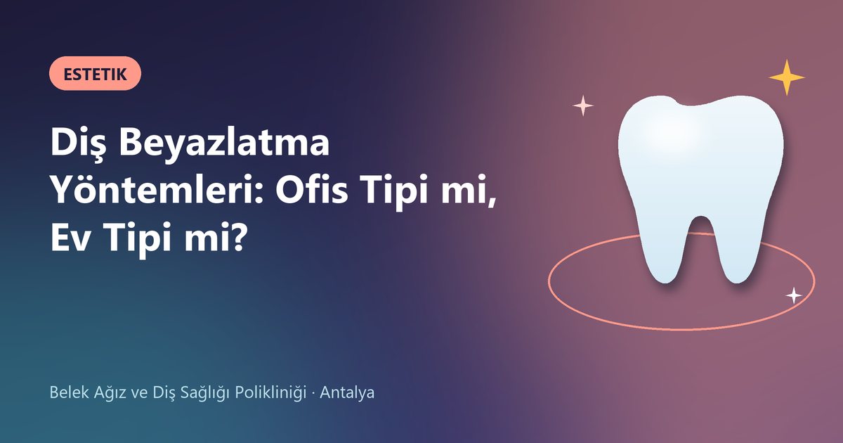 Diş Beyazlatma Yöntemleri: Ofis Tipi mi, Ev Tipi mi? – Belek Diş blog kapak görseli