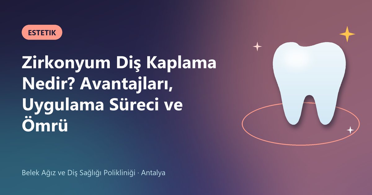 Zirkonyum Diş Kaplama Nedir? Avantajları, Uygulama Süreci ve Ömrü – Belek Diş blog kapak görseli